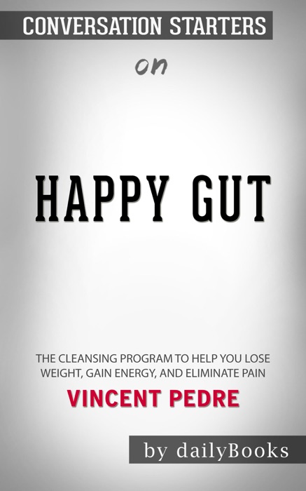 Happy Gut: The Cleansing Program to Help You Lose Weight, Gain Energy, and Eliminate Pain by Vincent Pedre: Conversation Starters