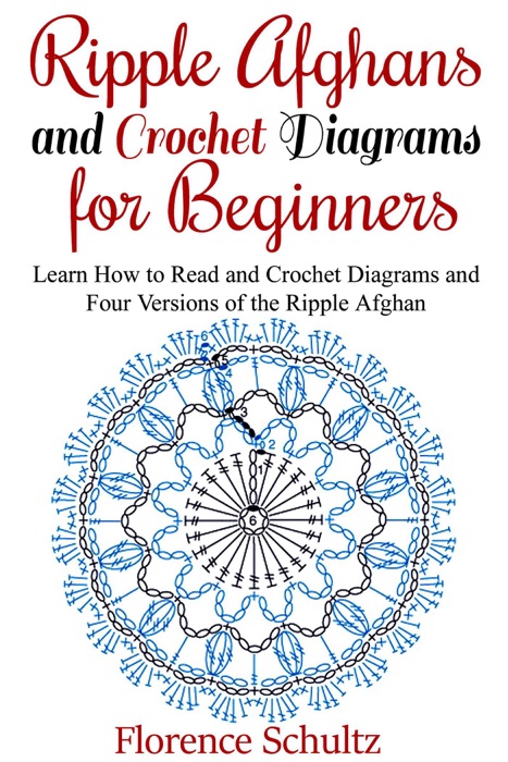 Ripple Afghans and Crochet Diagrams for Beginners. Learn How to Read and Crochet Diagrams and Four Versions of the Ripple Afghan