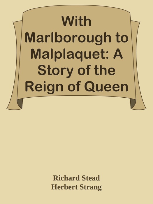 With Marlborough to Malplaquet: A Story of the Reign of Queen Anne