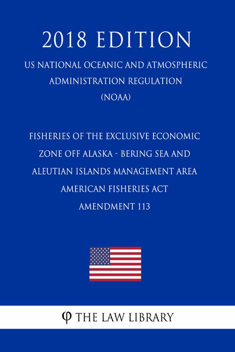 Fisheries of the Exclusive Economic Zone Off Alaska - Bering Sea and Aleutian Islands Management Area - American Fisheries Act - Amendment 113 (US National Oceanic and Atmospheric Administration Regulation) (NOAA) (2018 Edition)