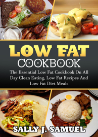 Low Fat Cookbook: The Essential Low Fat Cookbook on All Day Clean Eating, Low Fat Recipes and Low Fat Diet Meals