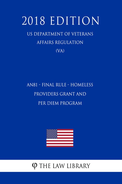 AN81 - Final Rule - Homeless Providers Grant and Per Diem Program (US Department of Veterans Affairs Regulation) (VA) (2018 Edition)