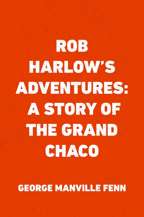 Rob Harlow's Adventures: A Story of the Grand Chaco