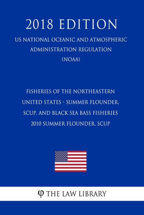 Fisheries of the Northeastern United States - Summer Flounder, Scup, and Black Sea Bass Fisheries - 2010 Summer Flounder, Scup (US National Oceanic and Atmospheric Administration Regulation) (NOAA) (2018 Edition)