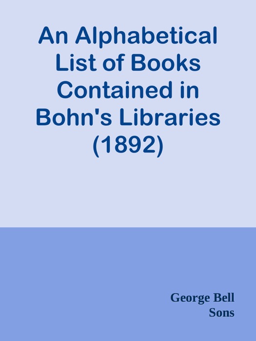 An Alphabetical List of Books Contained in Bohn's Libraries (1892)