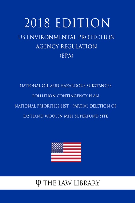 National Oil and Hazardous Substances Pollution Contingency Plan - National Priorities List - Partial Deletion of Eastland Woolen Mill Superfund Site (US Environmental Protection Agency Regulation) (EPA) (2018 Edition)
