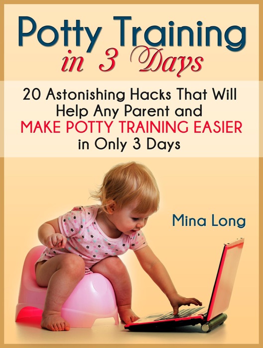 Potty Training In 3 Days: 20 Astonishing Hacks That Will Help Any Parent And Make Potty Training Easier in Only 3 days