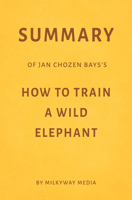Summary of Jan Chozen Bays’s How to Train a Wild Elephant by Milkyway Media