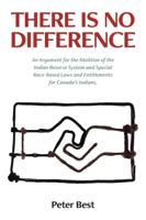 Peter Best - There Is No Difference: An Argument for the Abolition of the Indian Reserve System and Special Race-based Laws and Entitlements for Canada's Indians. artwork