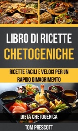 Libro di ricette chetogeniche: ricette facili e veloci per un rapido dimagrimento (Dieta Chetogenica)
