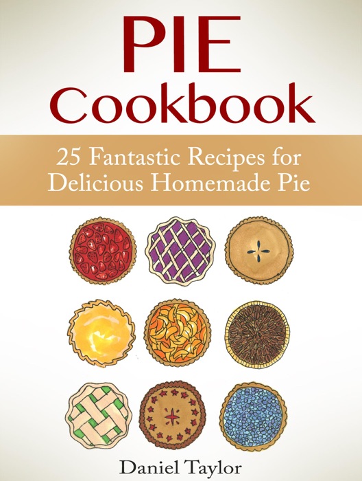 Pie Cookbook: 25 Fantastic Recipes for Delicious Homemade Pie