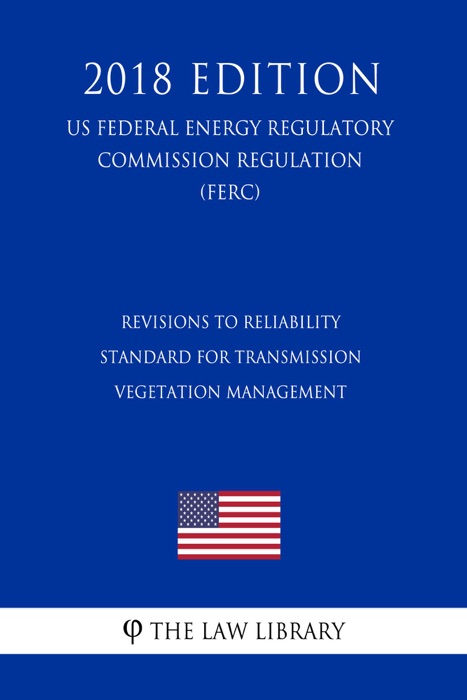 Revisions to Reliability Standard for Transmission Vegetation Management (US Federal Energy Regulatory Commission Regulation) (FERC) (2018 Edition)