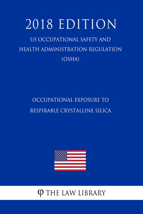 Occupational Exposure to Respirable Crystalline Silica (US Occupational Safety and Health Administration Regulation) (OSHA) (2018 Edition)