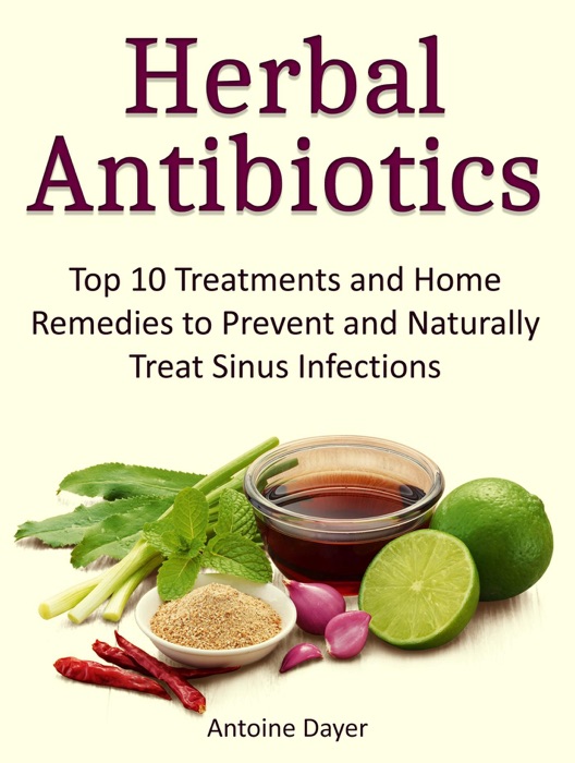 Herbal Antibiotics: Top 10 Treatments and Home Remedies to Prevent and Naturally Treat Sinus Infections