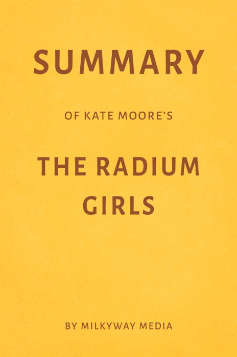 Summary of Kate Moore’s The Radium Girls by Milkyway Media