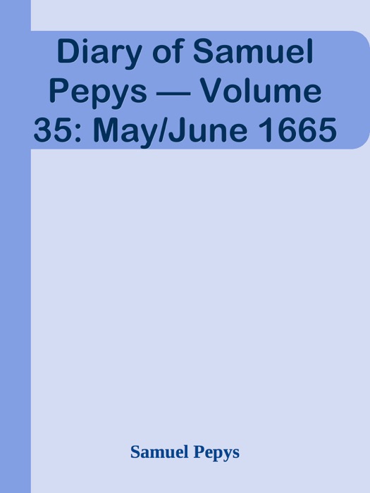 Diary of Samuel Pepys — Volume 35: May/June 1665