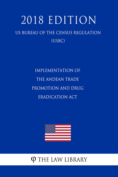 Implementation of the Andean Trade Promotion and Drug Eradication Act (US Customs and Border Protection Bureau Regulation) (USCBP) (2018 Edition)