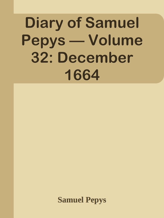 Diary of Samuel Pepys — Volume 32: December 1664