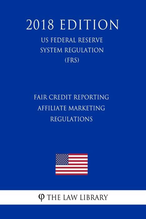 Fair Credit Reporting Affiliate Marketing Regulations (US Federal Reserve System Regulation) (FRS) (2018 Edition)