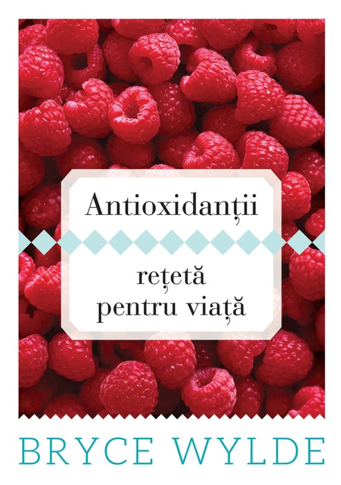 Antioxidantii, reteta pentru viata. Cum sa folosesti puterea antioxidantilor pentru a preveni aparitia bolilor si a ramane sanatos toata viata