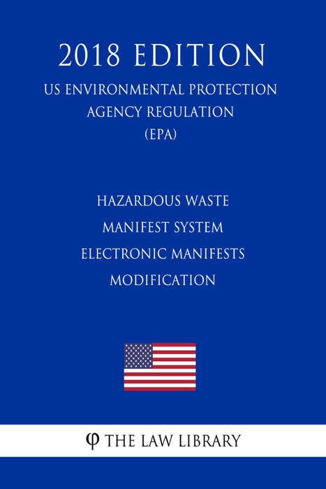 Hazardous Waste Manifest System - Electronic Manifests - Modification (US Environmental Protection Agency Regulation) (EPA) (2018 Edition)