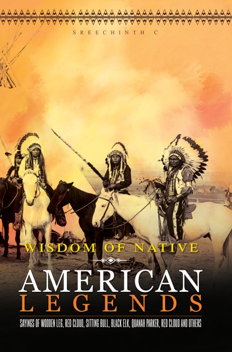 Wisdom of Native American Legends: Sayings of Wooden Leg, Red Cloud, Sitting Bull, Black Elk, Quanah Parker, Red Cloud and others