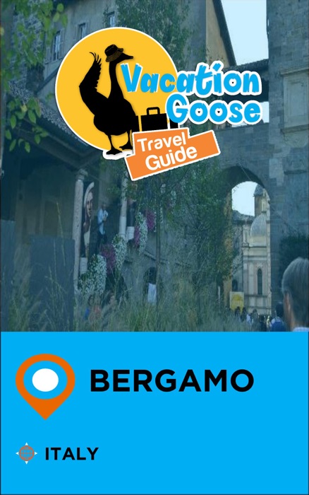Vacation Goose Travel Guide Bergamo Italy