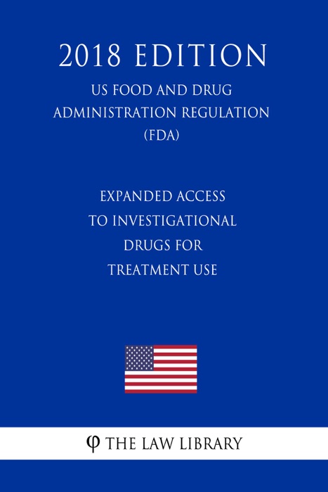 Expanded Access to Investigational Drugs for Treatment Use (US Food and Drug Administration Regulation) (FDA) (2018 Edition)