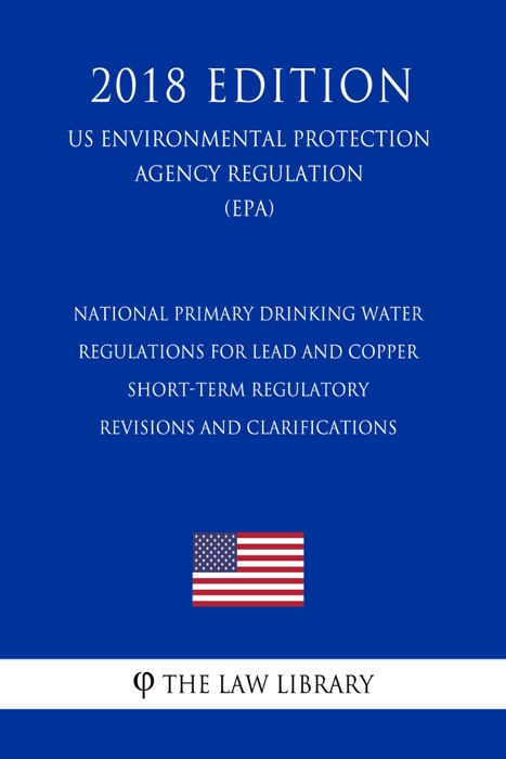 National Primary Drinking Water Regulations for Lead and Copper - Short-Term Regulatory Revisions and Clarifications (US Environmental Protection Agency Regulation) (EPA) (2018 Edition)
