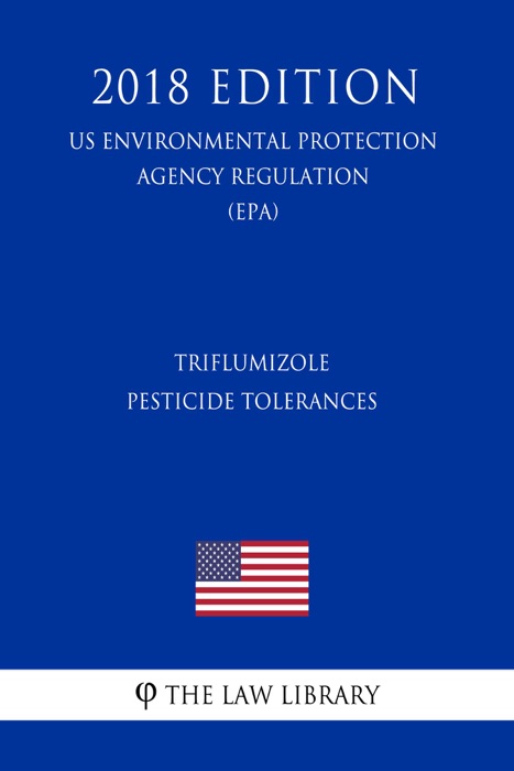 Triflumizole - Pesticide Tolerances (US Environmental Protection Agency Regulation) (EPA) (2018 Edition)