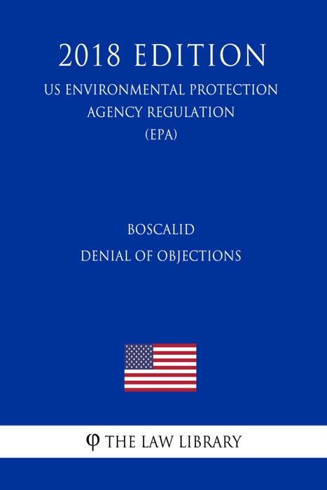 Boscalid - Denial of Objections (US Environmental Protection Agency Regulation) (EPA) (2018 Edition)