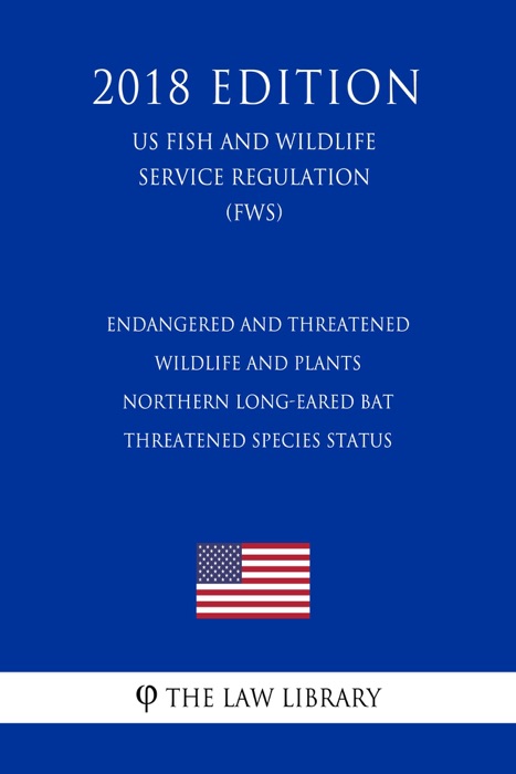 Endangered and Threatened Wildlife and Plants - Northern Long-eared Bat - Threatened Species Status (US Fish and Wildlife Service Regulation) (FWS) (2018 Edition)