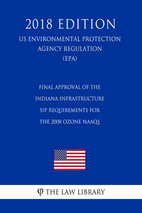 Final Approval of the Indiana Infrastructure SIP Requirements for the 2008 Ozone NAAQS (US Environmental Protection Agency Regulation) (EPA) (2018 Edition)