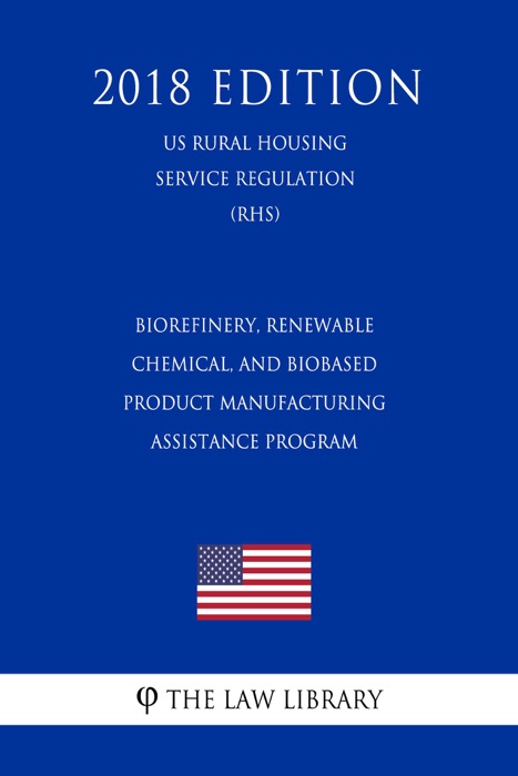 Biorefinery, Renewable Chemical, and Biobased Product Manufacturing Assistance Program (US Rural Utilities Service Regulation) (RUS) (2018 Edition)