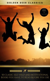 50 Classic Self-Help And Motivational Books You Have To Read Before You Die (Road To Success) - Dale Carnegie, Golden Deer Classics, Benjamin Franklin, Charles F. Haanel, Florence Scovel Shinn, Wallace D. Wattles, James Allen, Lao Tzu, Khalil Gibran, Orison Swett Marden, Abner Bayley, P.T. Barnum, Marcus Aurelius, Henry Thomas Hamblin, Joseph Murphy, William Crosbie Hunter, Ralph Waldo Emerson, Henry H. Brown, Russell H. Conwell, William Atkinson, B.F. Austin, H.A. Lewis, L.W. Rogers, Douglas Fairbanks, Sun Tzu & Samuel Smiles