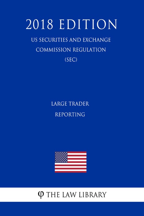 Large Trader Reporting (US Securities and Exchange Commission Regulation) (SEC) (2018 Edition)