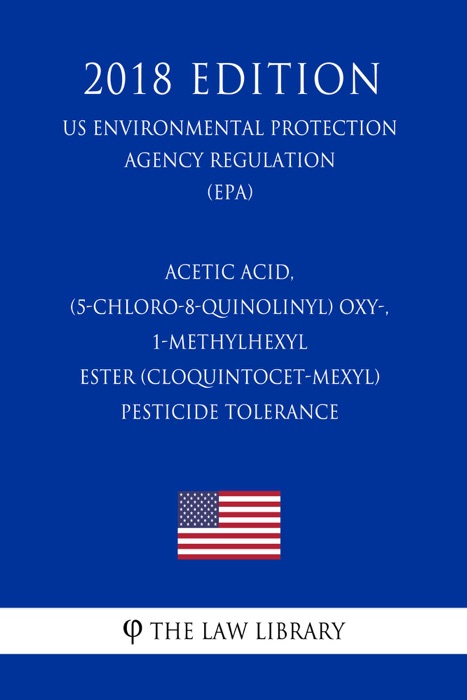 Acetic acid, (5-chloro-8-quinolinyl) oxy-, 1-methylhexyl ester (Cloquintocet-mexyl) - Pesticide Tolerance (US Environmental Protection Agency Regulation) (EPA) (2018 Edition)