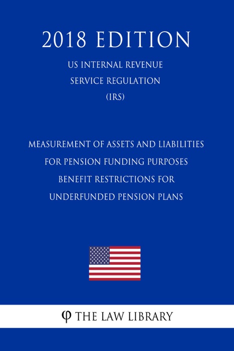 Measurement of Assets and Liabilities for Pension Funding Purposes - Benefit Restrictions for Underfunded Pension Plans (US Internal Revenue Service Regulation) (IRS) (2018 Edition)