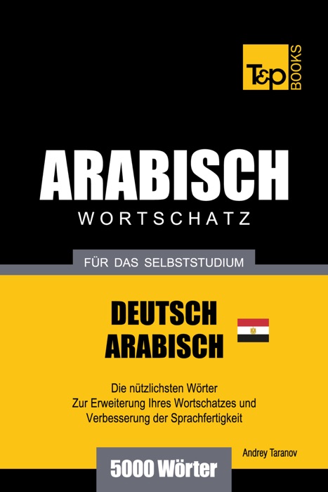 Wortschatz Deutsch: Ägyptisch-Arabisch für das Selbststudium - 5000 Wörter