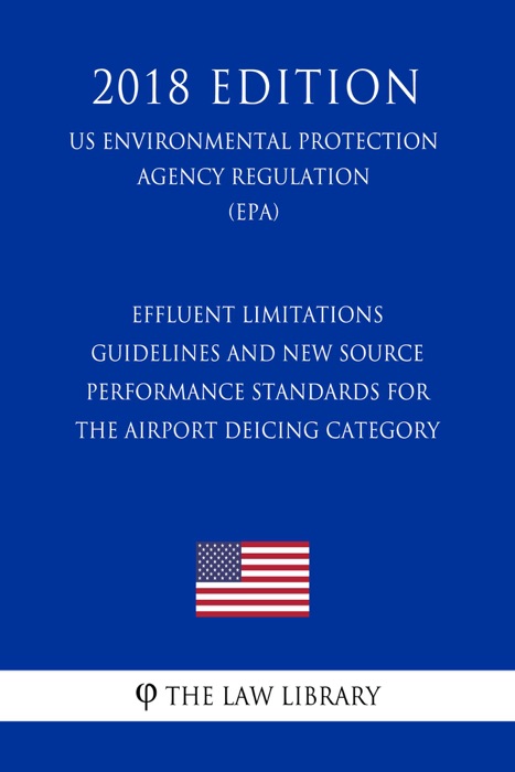 Effluent Limitations Guidelines and New Source Performance Standards for the Airport Deicing Category (US Environmental Protection Agency Regulation) (EPA) (2018 Edition)