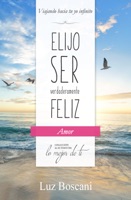 Elijo ser verdaderamente feliz. Amor, Colección de autoayuda Lo mejor de ti
