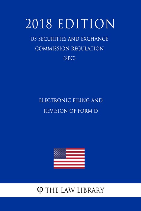 Electronic Filing and Revision of Form D (US Securities and Exchange Commission Regulation) (SEC) (2018 Edition)