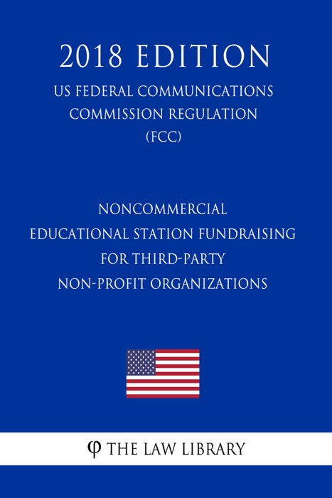 Noncommercial Educational Station Fundraising for Third-Party Non-Profit Organizations (US Federal Communications Commission Regulation) (FCC) (2018 Edition)