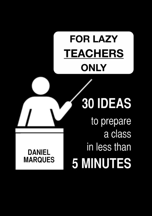 For Lazy Teachers Only: 30 Ideas to Prepare a Class in Less than 5 Minutes