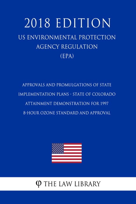 Approvals and Promulgations of State Implementation Plans - State of Colorado - Attainment Demonstration for 1997 8-Hour Ozone Standard and Approval (US Environmental Protection Agency Regulation) (EPA) (2018 Edition)
