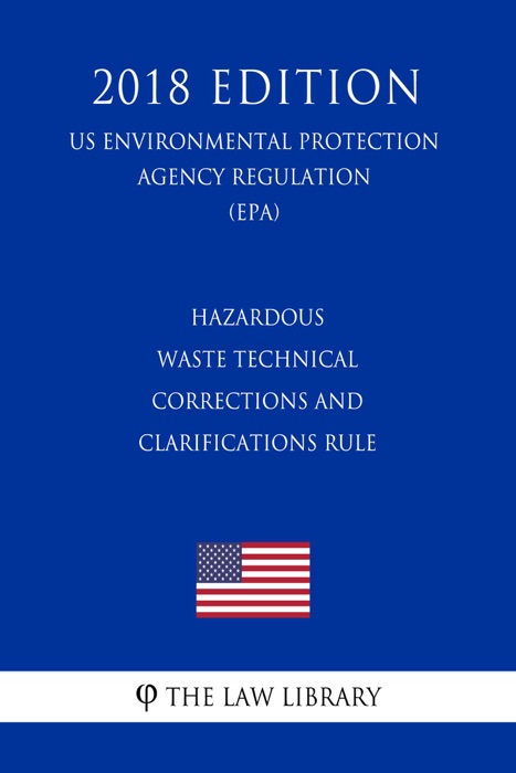 Hazardous Waste Technical Corrections and Clarifications Rule (US Environmental Protection Agency Regulation) (EPA) (2018 Edition)