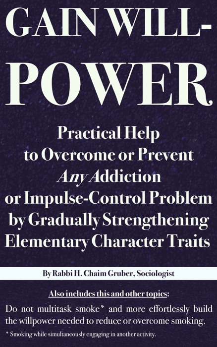 Gain Willpower: Practical Help to Overcome or Prevent Any Addiction or Impulse-Control Problem by Gradually Strengthening Elementary Character Traits