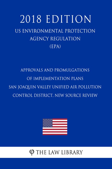 Approvals and Promulgations of Implementation Plans - San Joaquin Valley Unified Air Pollution Control District, New Source Review (US Environmental Protection Agency Regulation) (EPA) (2018 Edition)