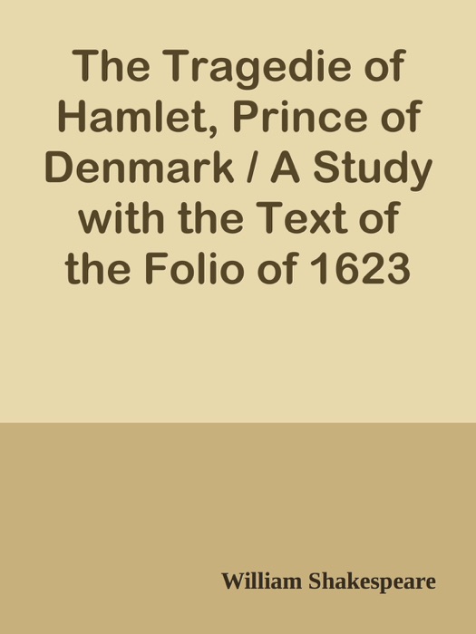 The Tragedie of Hamlet, Prince of Denmark / A Study with the Text of the Folio of 1623
