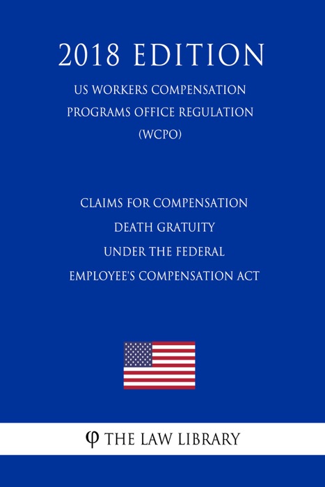 Claims for Compensation - Death Gratuity Under the Federal Employee's Compensation Act (US Workers Compensation Programs Office Regulation) (WCPO) (2018 Edition)